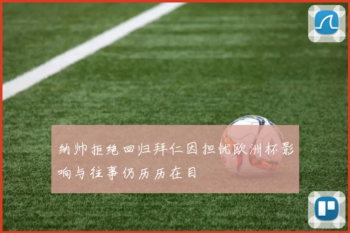 纳帅拒绝回归拜仁因担忧欧洲杯影响与往事仍历历在目