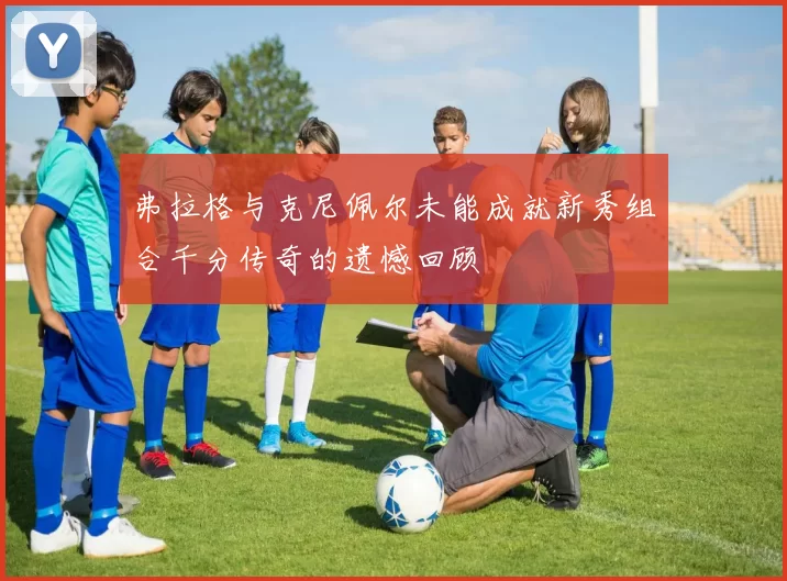 弗拉格与克尼佩尔未能成就新秀组合千分传奇的遗憾回顾