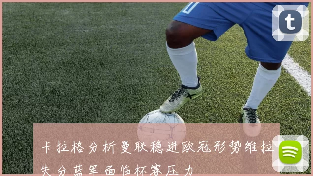 卡拉格分析曼联稳进欧冠形势维拉失分蓝军面临杯赛压力