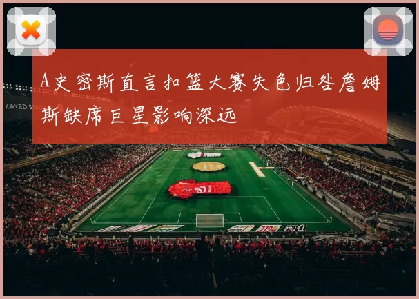 A史密斯直言扣篮大赛失色归咎詹姆斯缺席巨星影响深远