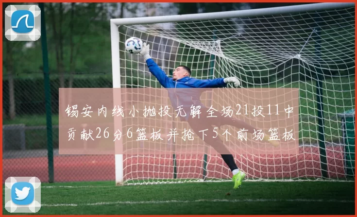 锡安内线小抛投无解全场21投11中贡献26分6篮板并抢下5个前场篮板