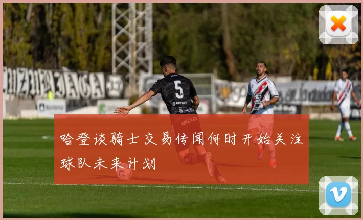 哈登谈骑士交易传闻何时开始关注球队未来计划