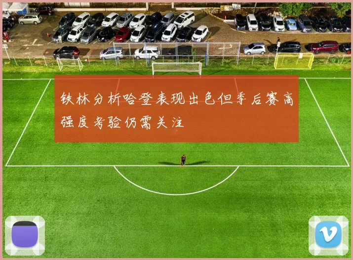 铁林分析哈登表现出色但季后赛高强度考验仍需关注