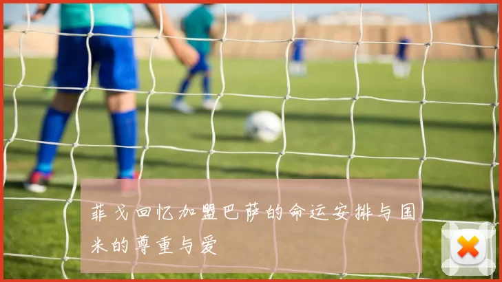 菲戈回忆加盟巴萨的命运安排与国米的尊重与爱