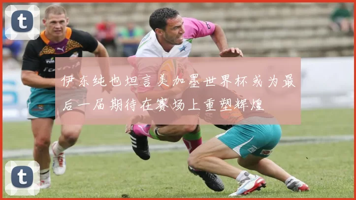 伊东纯也坦言美加墨世界杯或为最后一届期待在赛场上重塑辉煌
