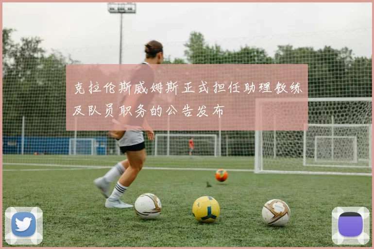 克拉伦斯威姆斯正式担任助理教练及队员职务的公告发布