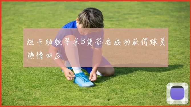 纽卡助教寻求B费签名成功获得球员热情回应