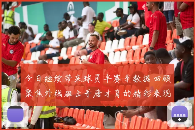 今日继续带来球员半赛季数据回顾聚焦外线狙击手唐才育的精彩表现与成长
