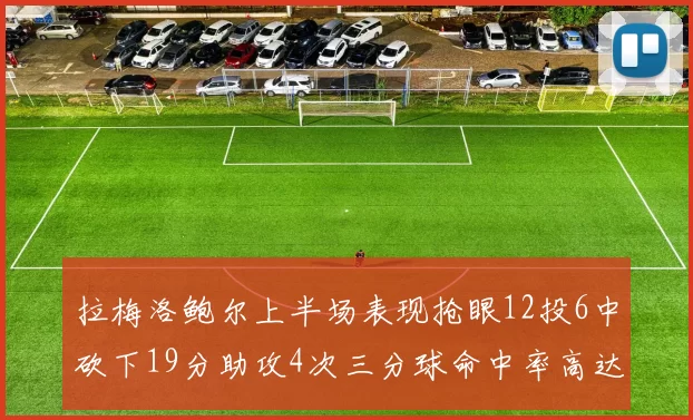 拉梅洛鲍尔上半场表现抢眼12投6中砍下19分助攻4次三分球命中率高达50