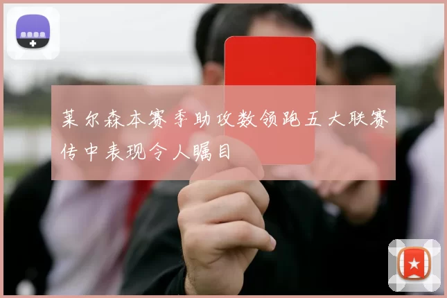 莱尔森本赛季助攻数领跑五大联赛传中表现令人瞩目
