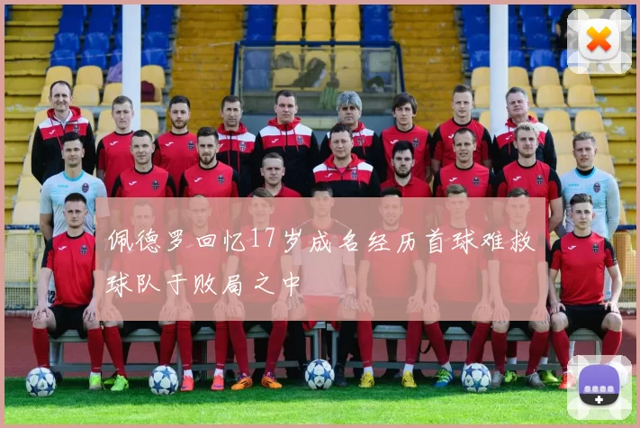 佩德罗回忆17岁成名经历首球难救球队于败局之中