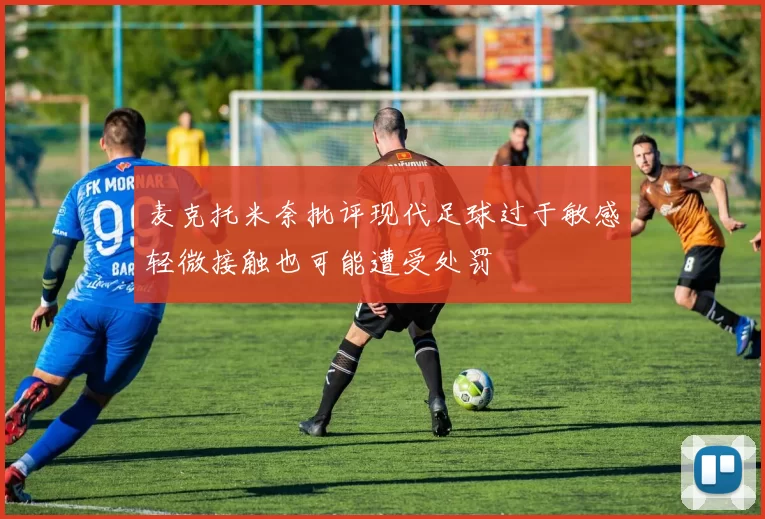 麦克托米奈批评现代足球过于敏感轻微接触也可能遭受处罚