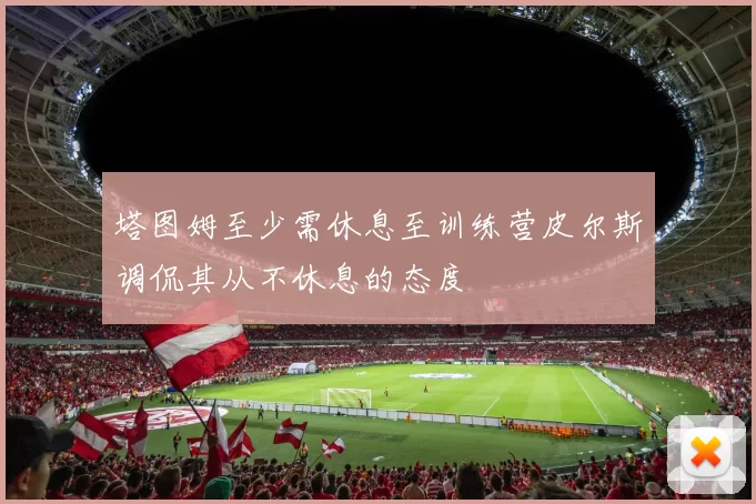 塔图姆至少需休息至训练营皮尔斯调侃其从不休息的态度