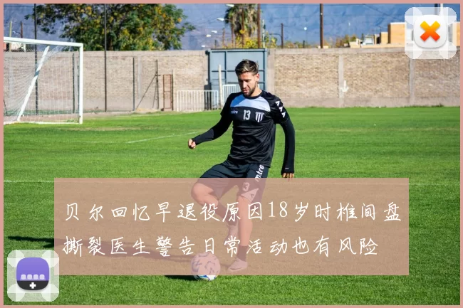 贝尔回忆早退役原因18岁时椎间盘撕裂医生警告日常活动也有风险