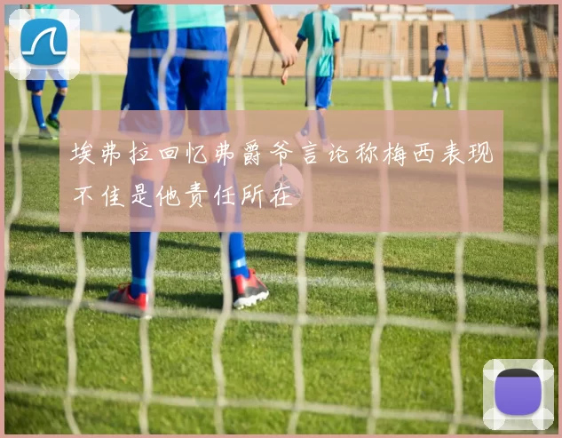 埃弗拉回忆弗爵爷言论称梅西表现不佳是他责任所在