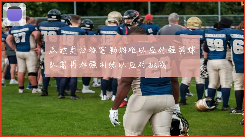 瓜迪奥拉称富勒姆难以应对强调球队需再加强训练以应对挑战
